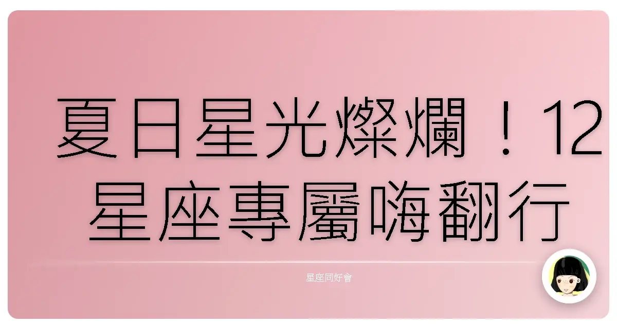 夏日星光燦爛!12星座專屬嗨翻行程,錯過捶心肝啦
