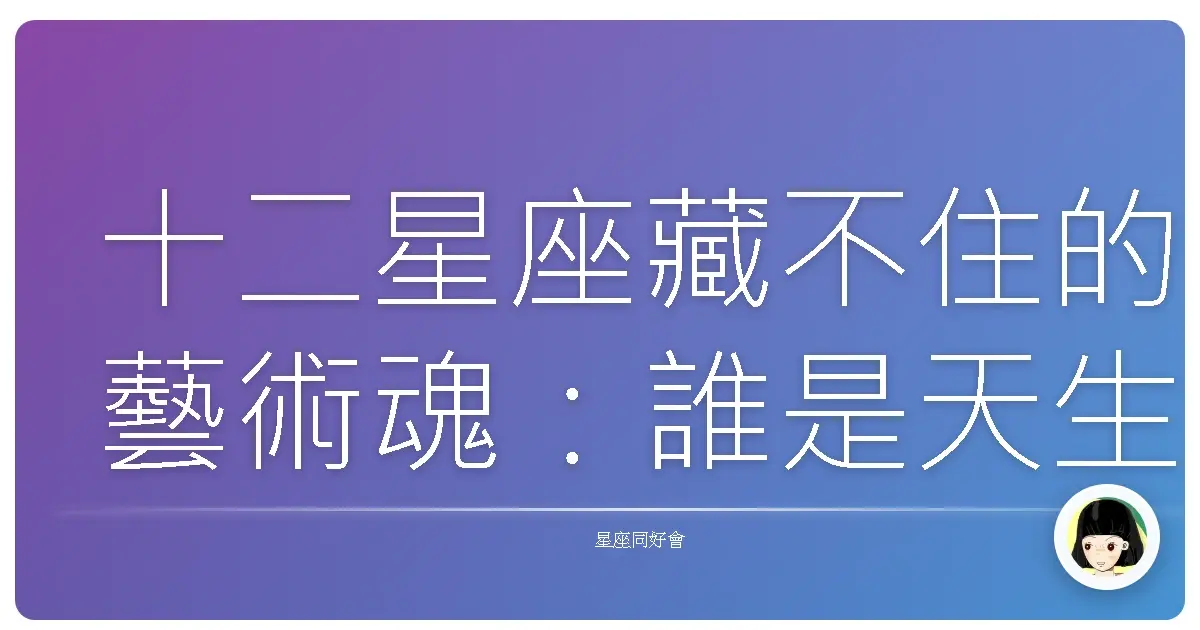 十二星座藏不住的藝術魂:誰是天生的畢卡索?