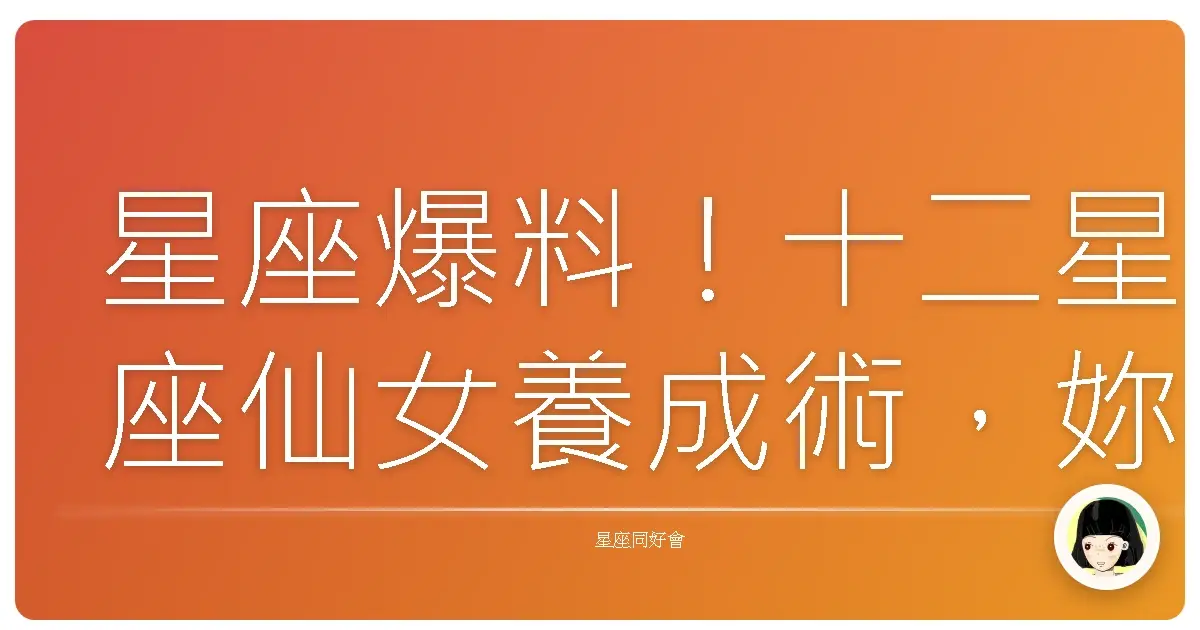 星座爆料!十二星座仙女養成術,妳是哪一種美?
