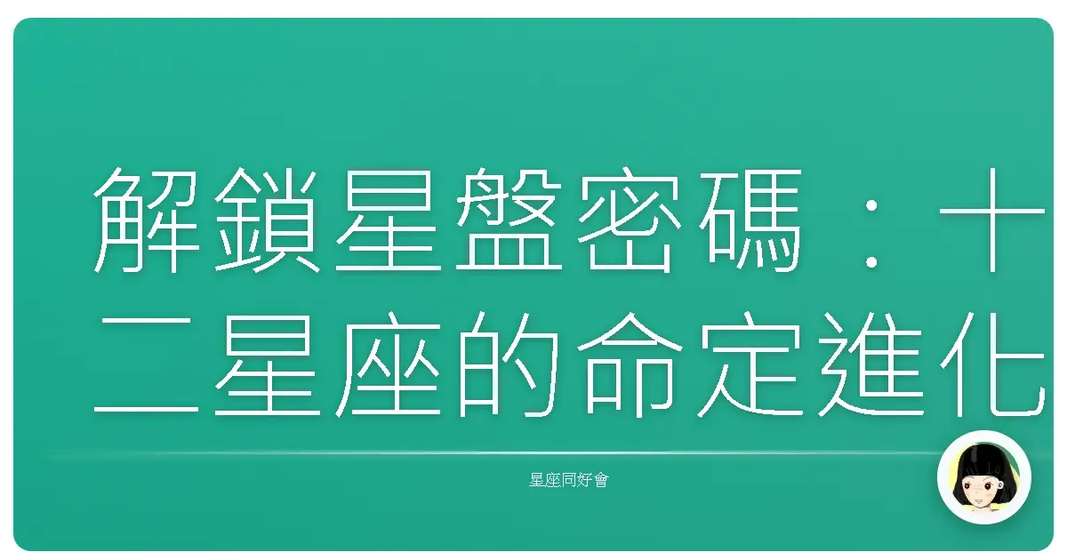 解鎖星盤密碼:十二星座的命定進化路線,妳準備好了嗎?