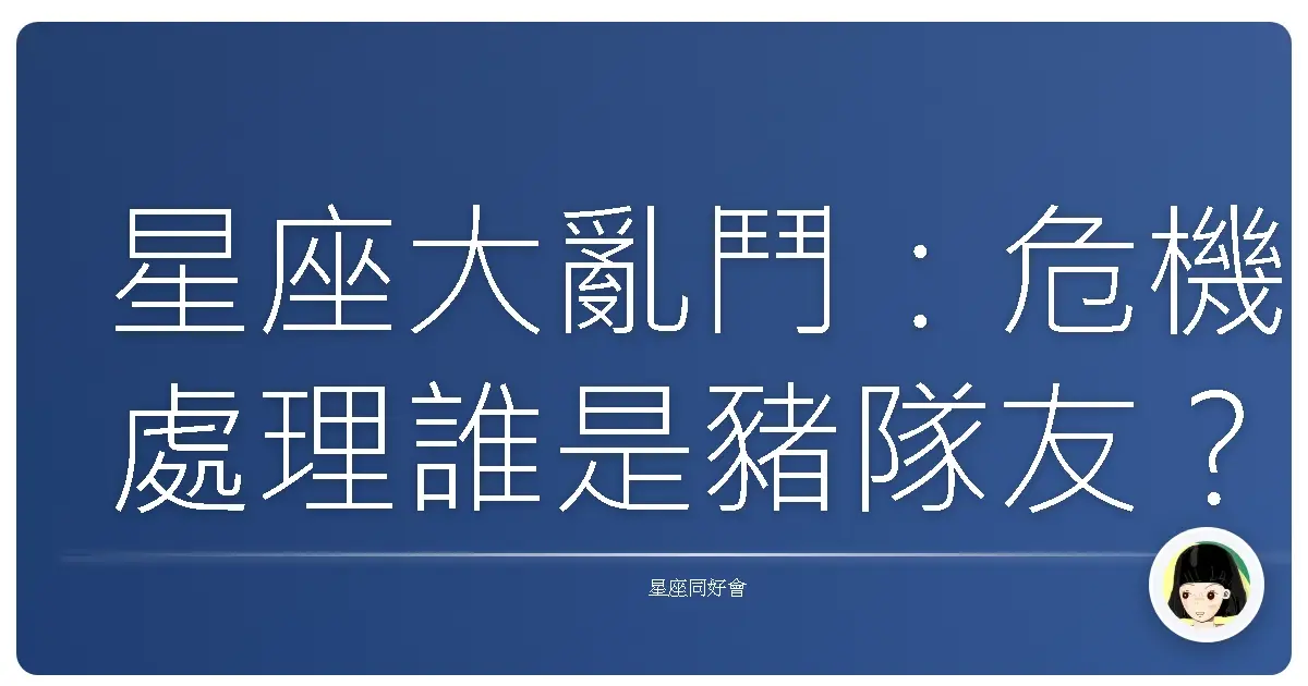 星座大亂鬥:危機處理誰是豬隊友?誰是神隊友?