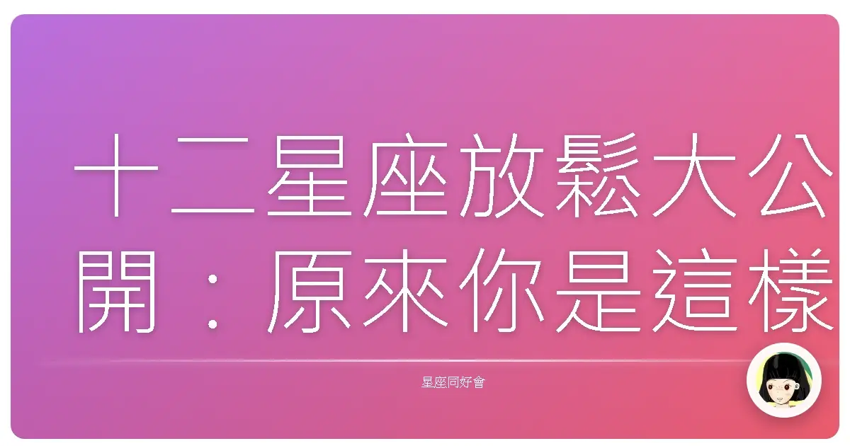 十二星座放鬆大公開:原來你是這樣耍廢的啊