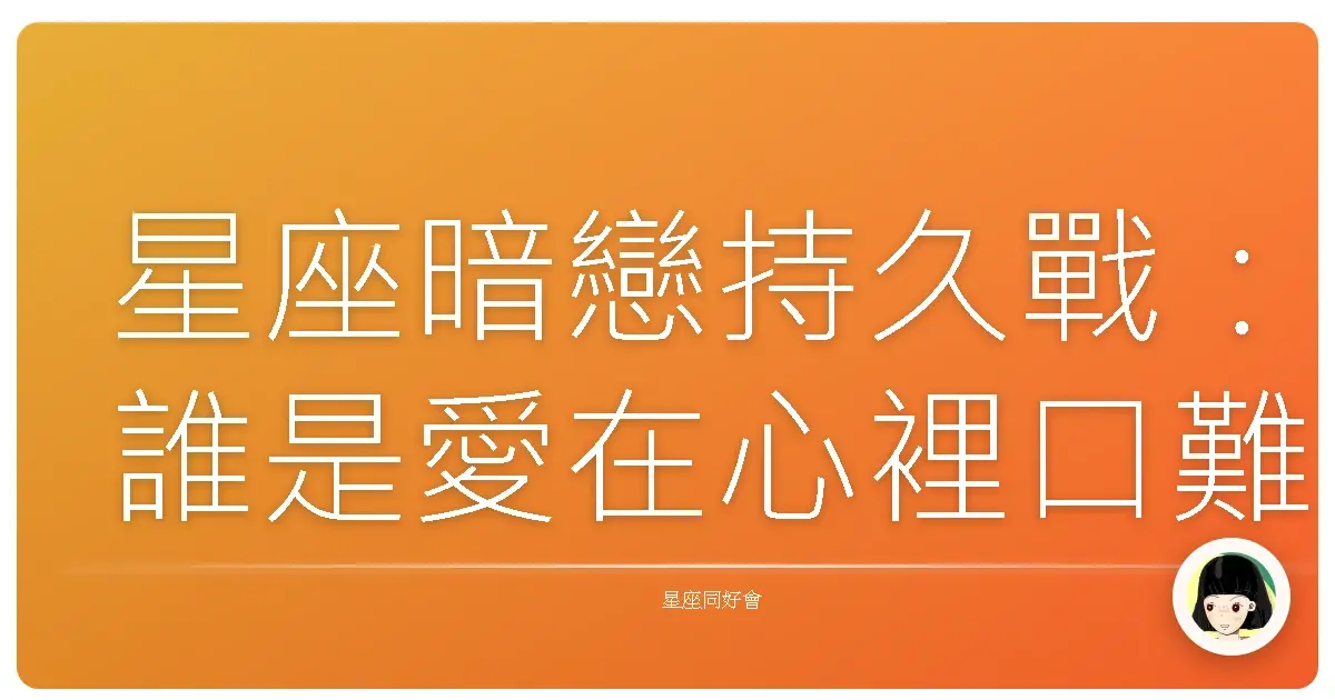 星座暗戀持久戰:誰是愛在心裡口難開的冠軍?