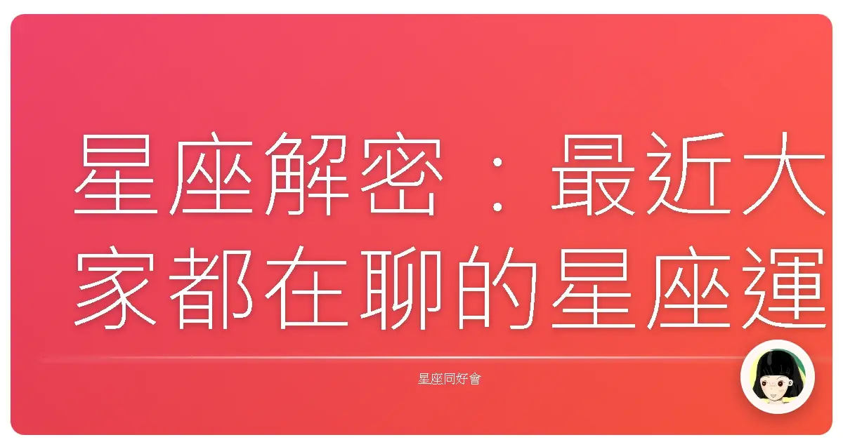 星座解密:最近大家都在聊的星座運勢大小事