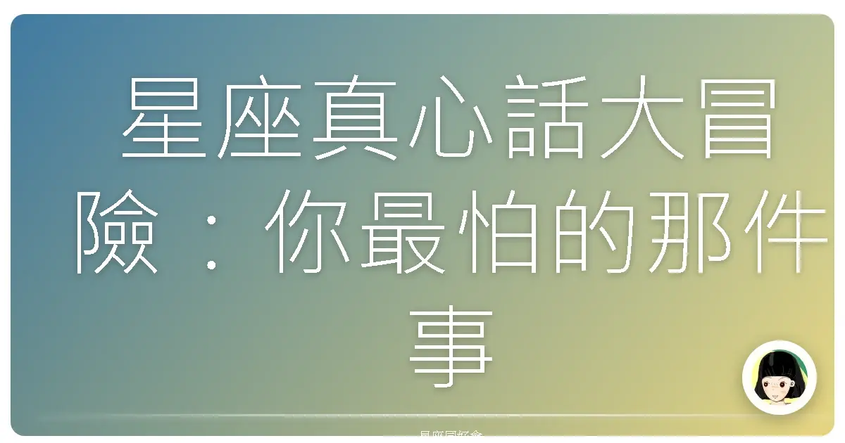 星座真心話大冒險:你最怕的那件事,我懂!