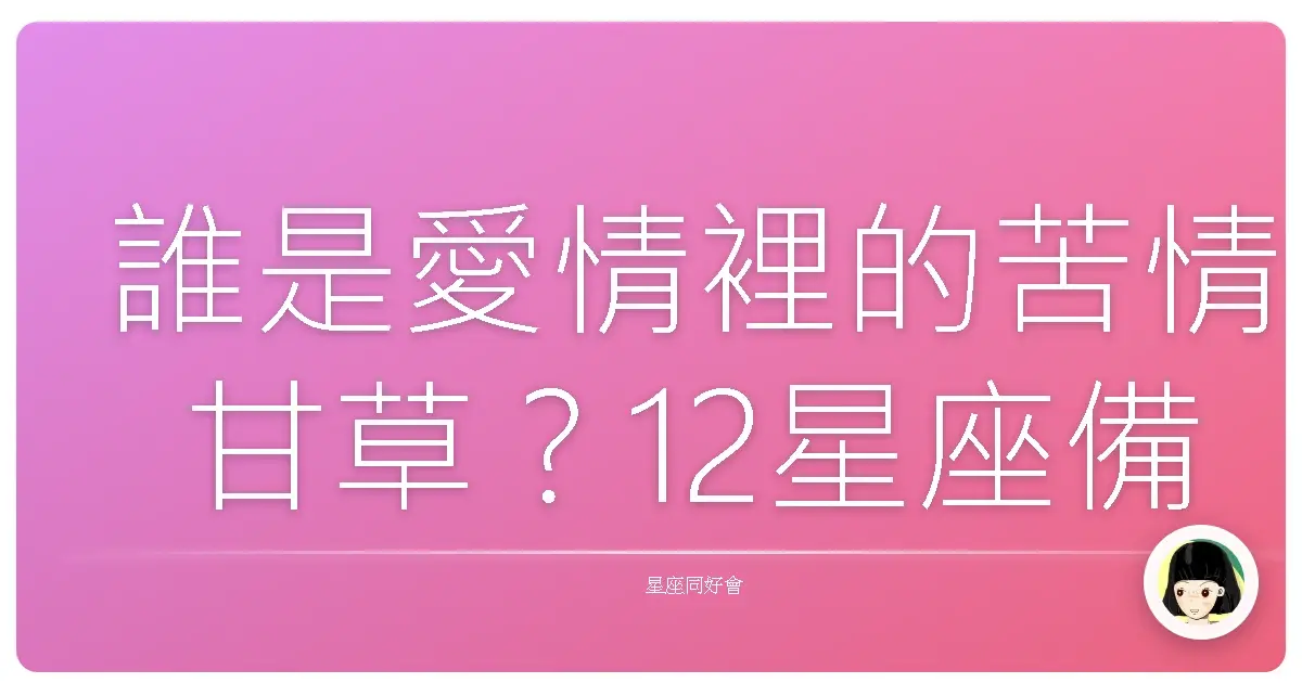 誰是愛情裡的苦情甘草?12星座備胎排行榜大公開!