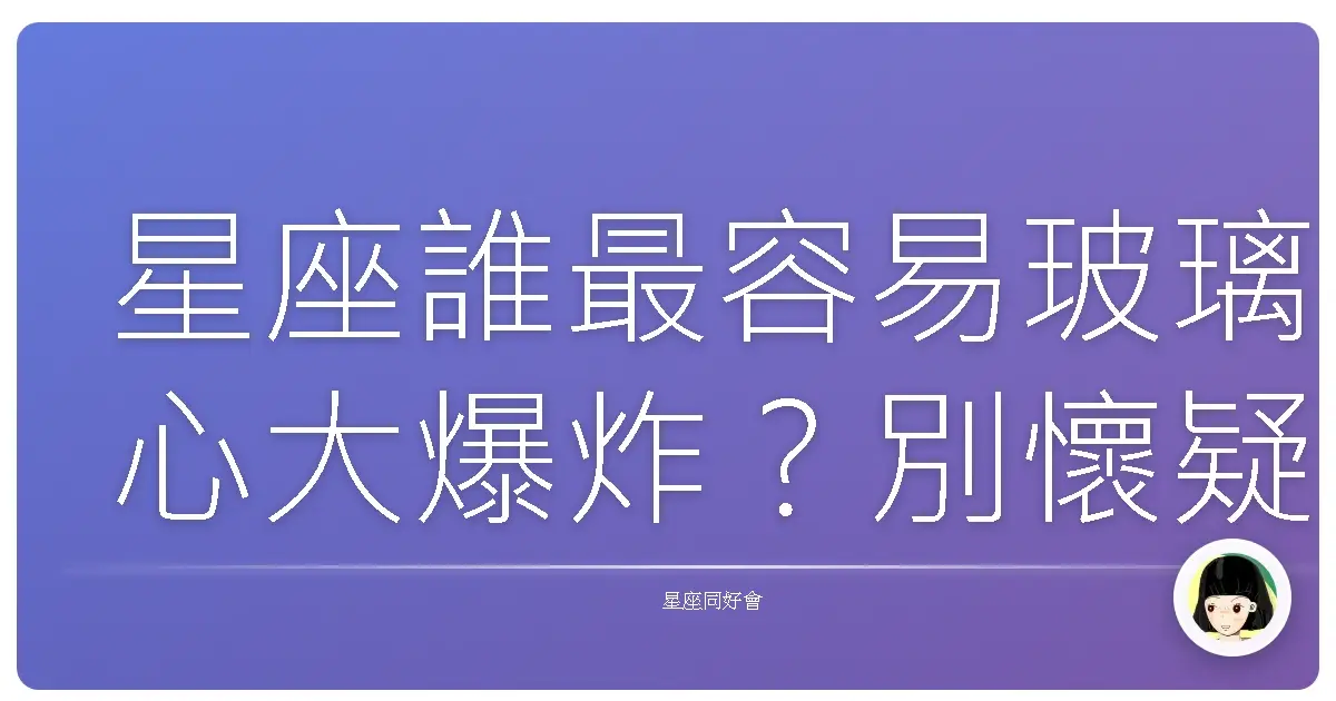 星座誰最容易玻璃心大爆炸?別懷疑,就是這個星座!
