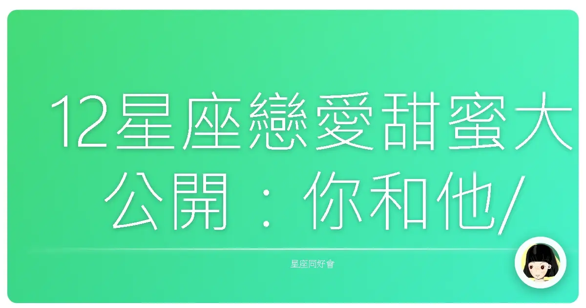 12星座戀愛甜蜜大公開:你和他/她的愛情有多甜?