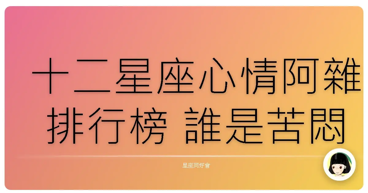 十二星座心情阿雜排行榜 誰是苦悶冠軍?