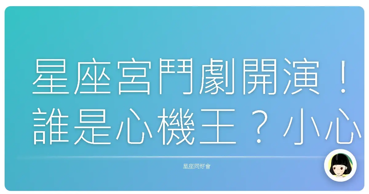 星座宮鬥劇開演!誰是心機王?小心背後涼颼颼~