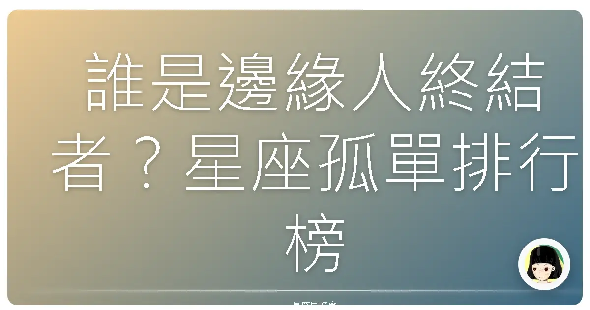 誰是邊緣人終結者?星座孤單排行榜大公開!