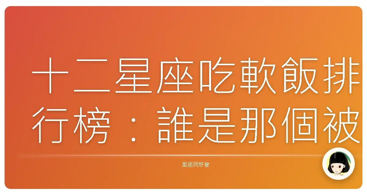 十二星座吃軟飯排行榜:誰是那個被幸福餵飽的幸運兒?