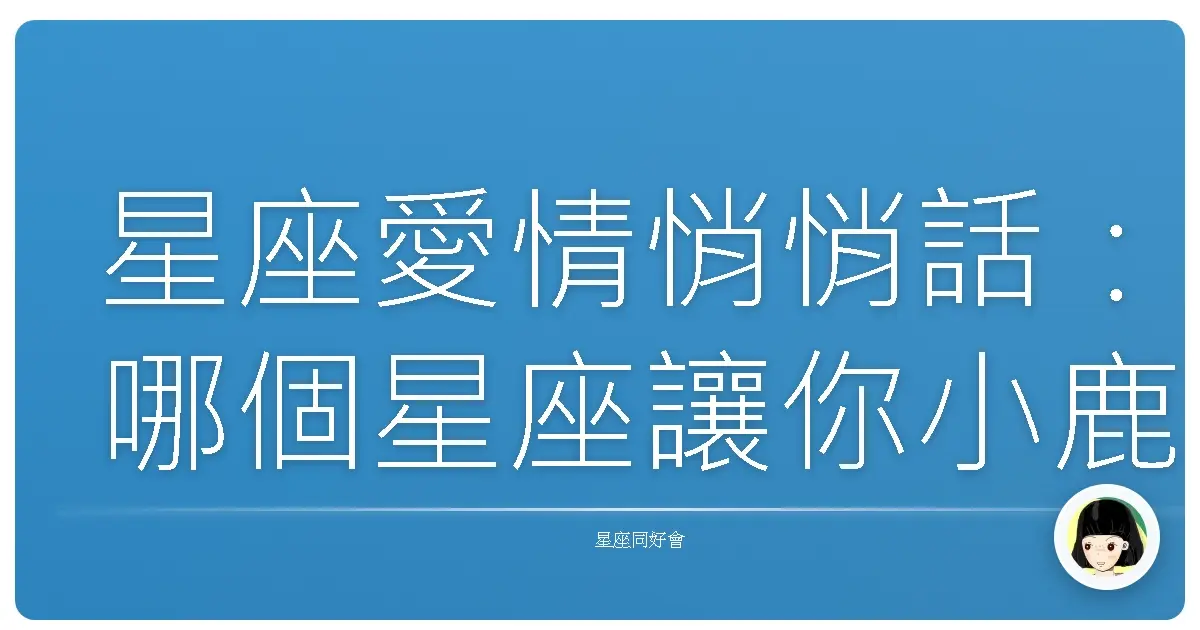 星座愛情悄悄話:哪個星座讓你小鹿亂撞?