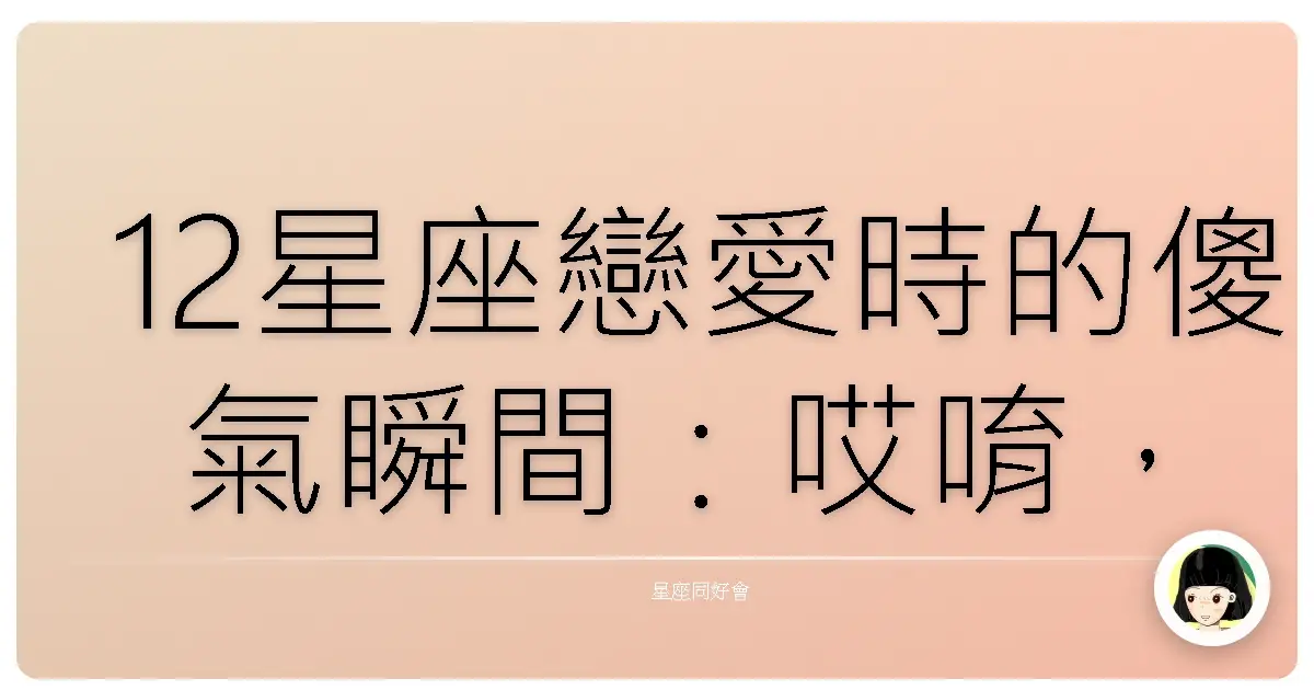 12星座戀愛時的傻氣瞬間:哎唷,其實我們都一樣啦!