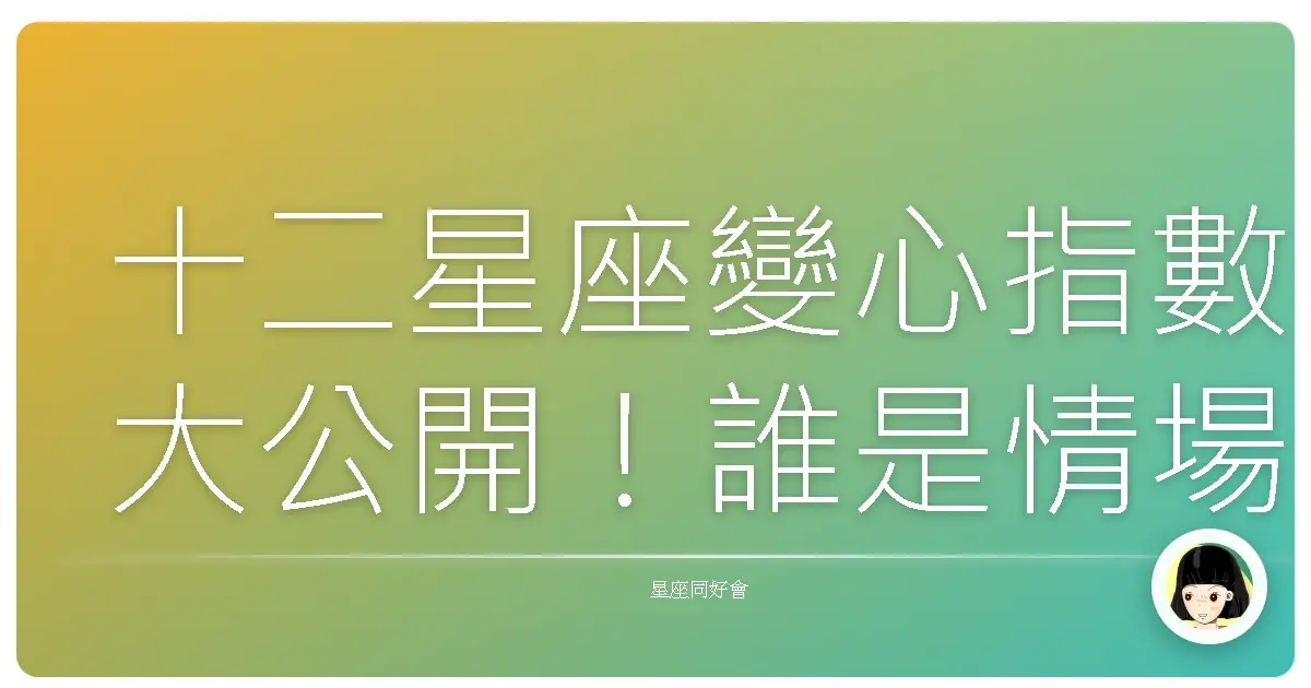 十二星座變心指數大公開!誰是情場浪子/浪女?