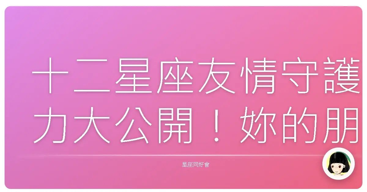 十二星座友情守護力大公開!妳的朋友是哪一種?