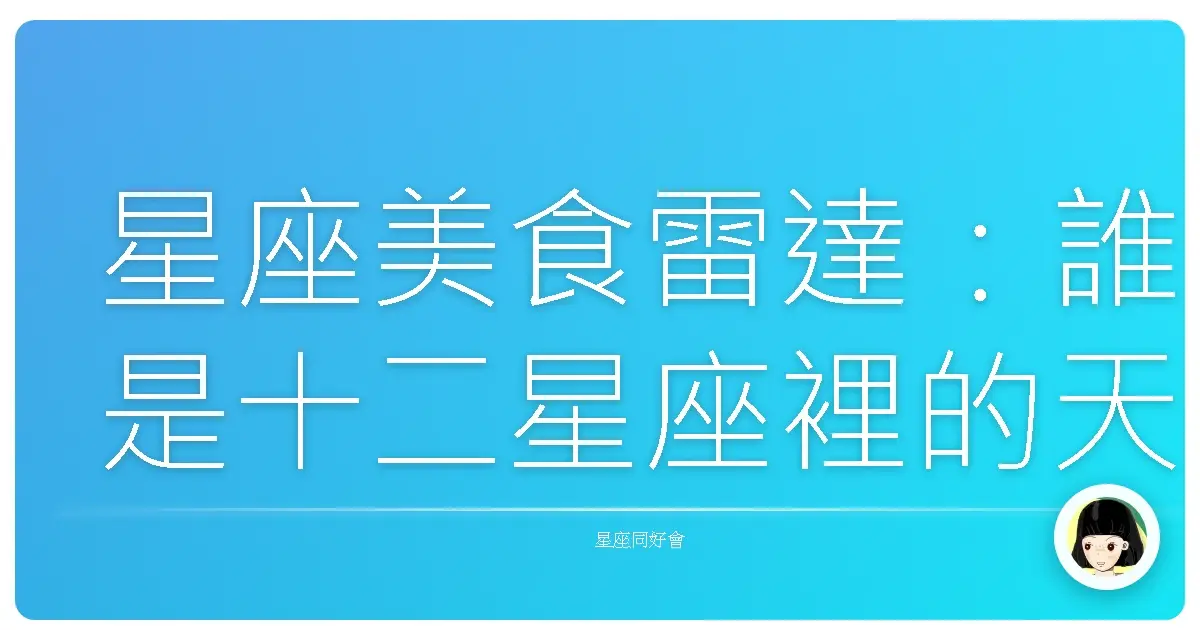 星座美食雷達:誰是十二星座裡的天生吃貨王?