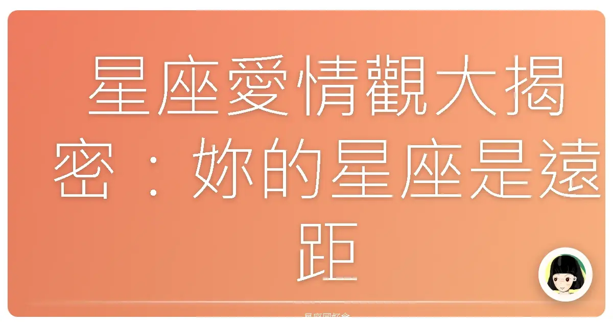 星座愛情觀大揭密:妳的星座是遠距離戀愛的絕緣體嗎?
