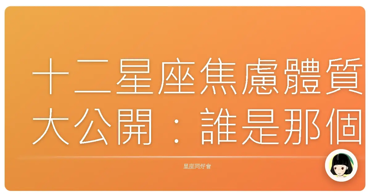 十二星座焦慮體質大公開:誰是那個最容易玻璃心的傢伙?