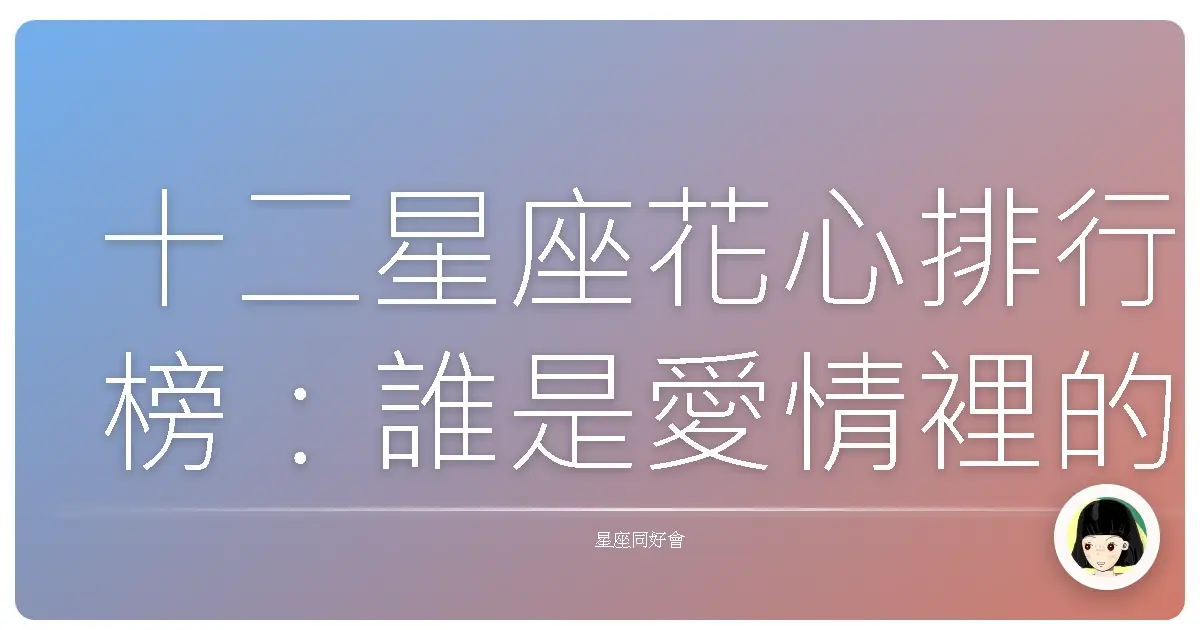 十二星座花心排行榜:誰是愛情裡的超級發電機?