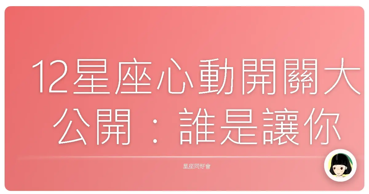 12星座心動開關大公開:誰是讓你小鹿亂撞的那個TA?