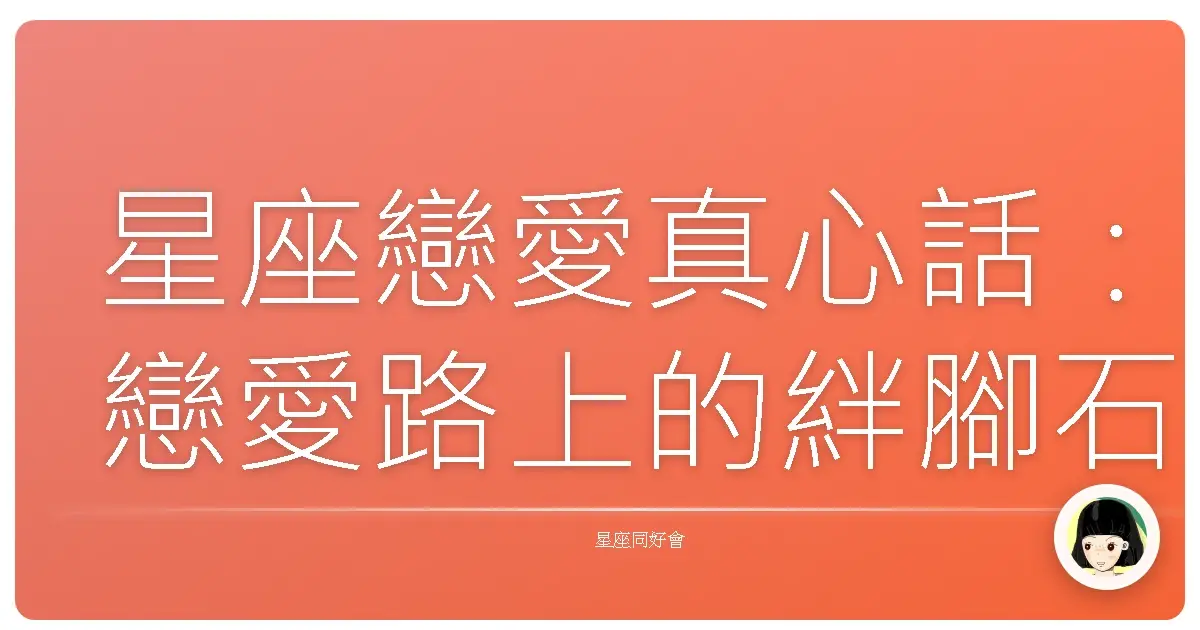 星座戀愛真心話:戀愛路上的絆腳石,妳也有同感嗎?