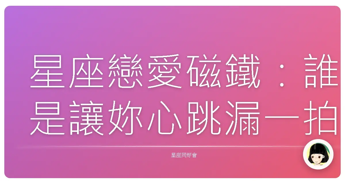 星座戀愛磁鐵:誰是讓妳心跳漏一拍的那個TA?