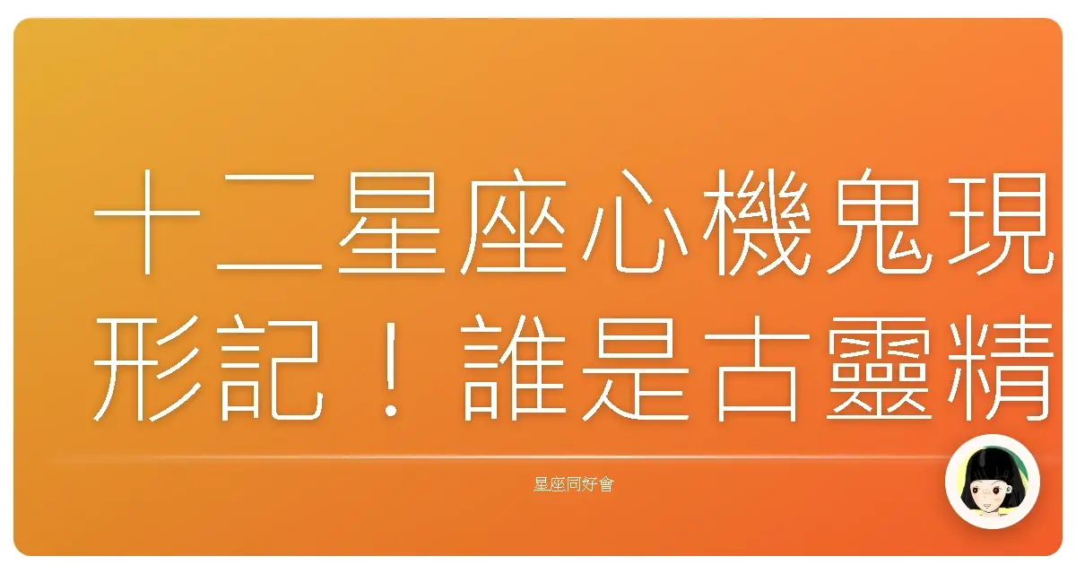 十二星座心機鬼現形記!誰是古靈精怪小聰明王?