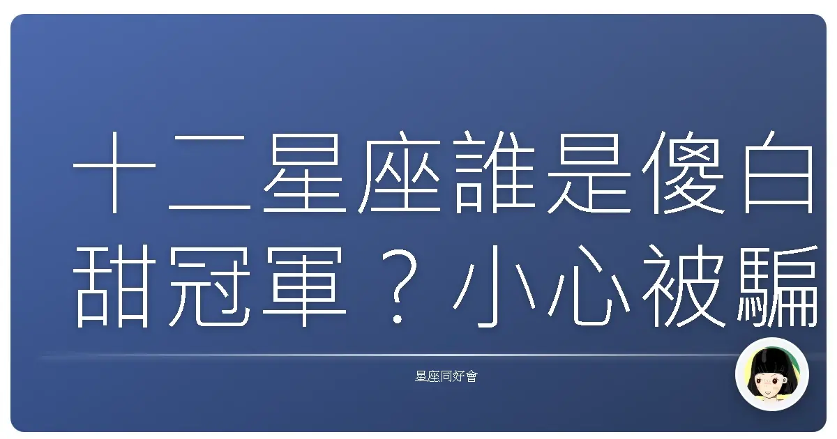 十二星座誰是傻白甜冠軍?小心被騙了還幫人數錢!