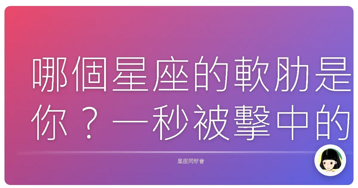 哪個星座的軟肋是你?一秒被擊中的心動瞬間