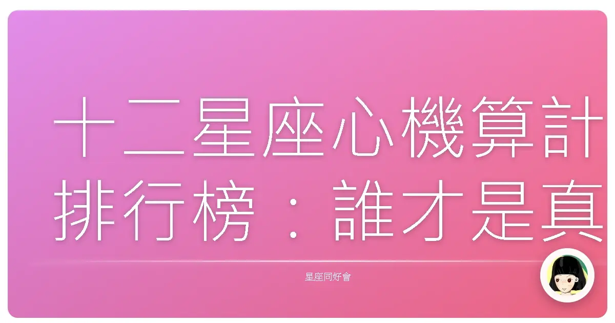 十二星座心機算計排行榜:誰才是真正的宮鬥冠軍?