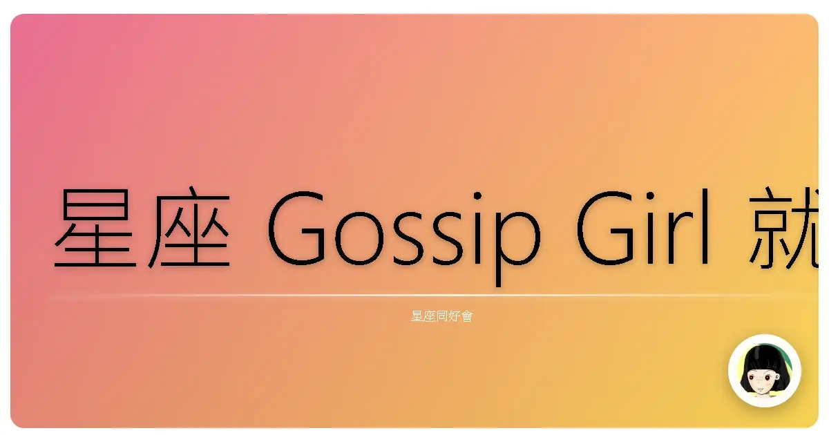 星座 Gossip Girl 就是你 誰能比你更愛聊