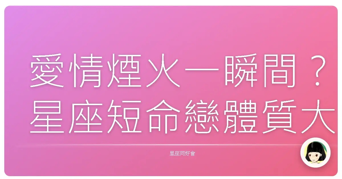 愛情煙火一瞬間?星座短命戀體質大公開!