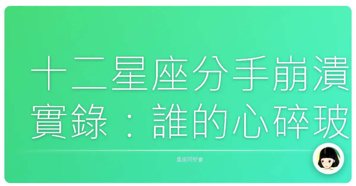 十二星座分手崩潰實錄:誰的心碎玻璃最難收拾?