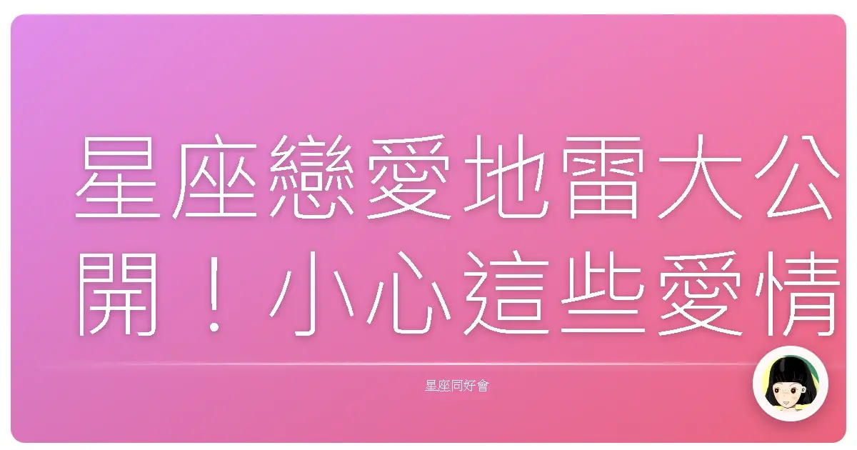星座戀愛地雷大公開!小心這些愛情路上的絆腳石