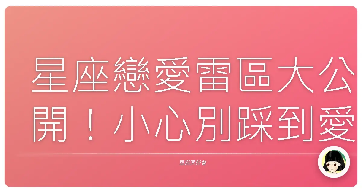 星座戀愛雷區大公開!小心別踩到愛情地雷啦!