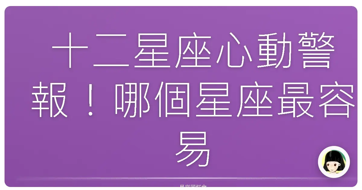 十二星座心動警報!哪個星座最容易被電到?