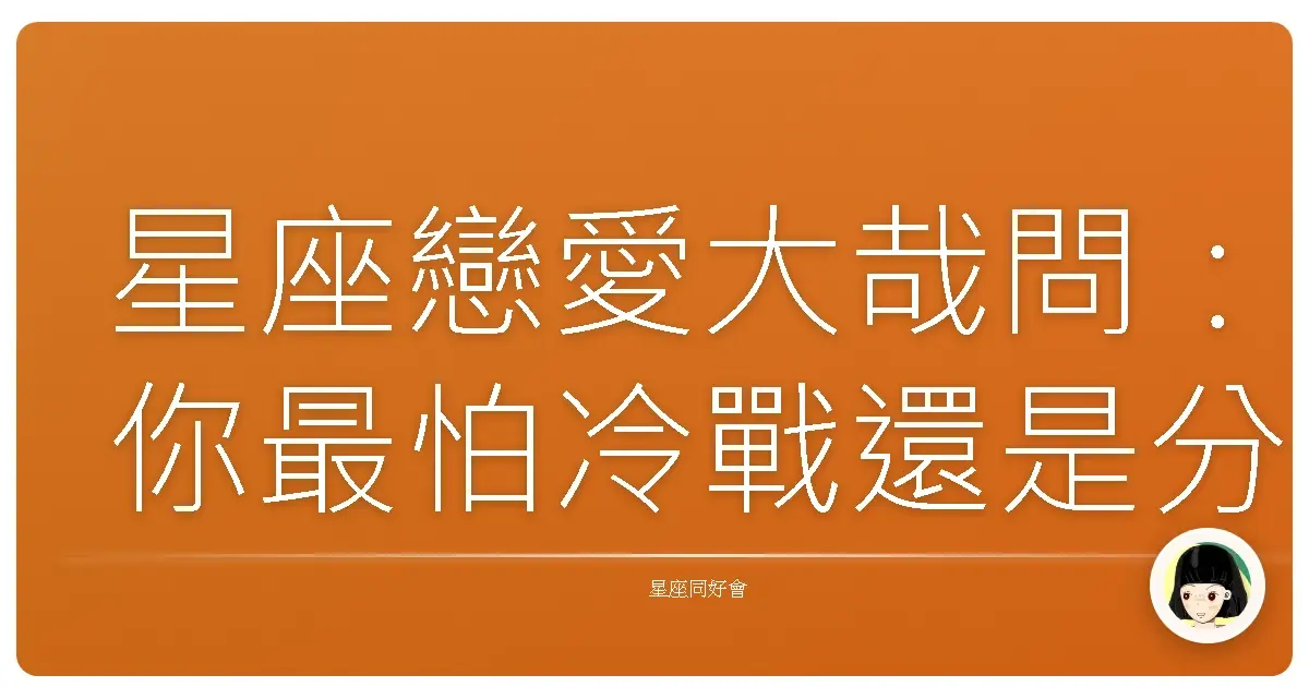 星座戀愛大哉問:你最怕冷戰還是分手?