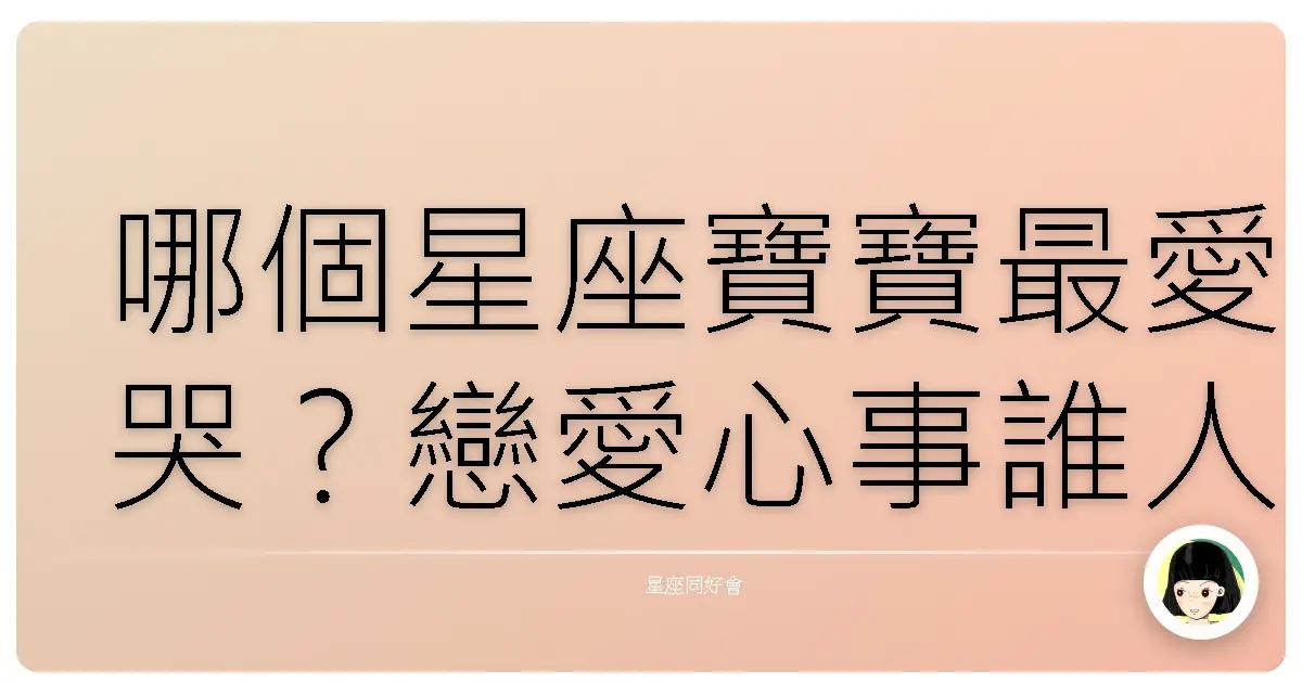 哪個星座寶寶最愛哭?戀愛心事誰人知!