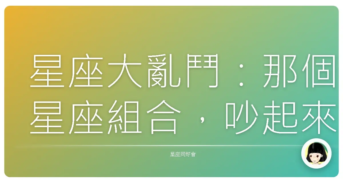 星座大亂鬥:那個星座組合,吵起來真的沒完沒了!