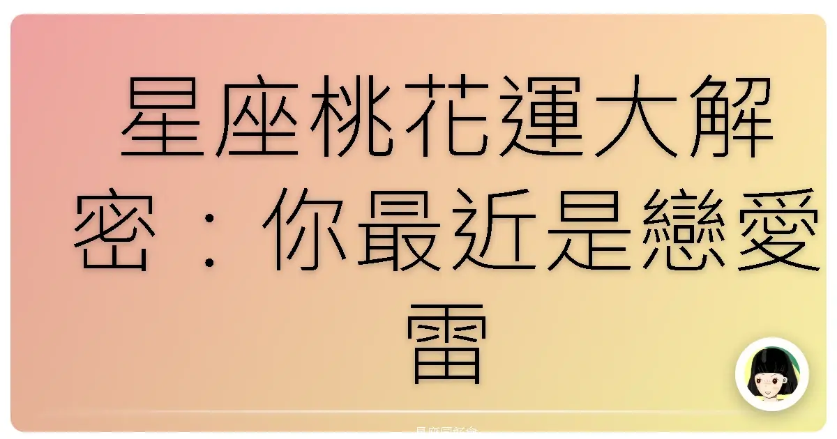 星座桃花運大解密:你最近是戀愛雷達全開還是愛情絕緣體?