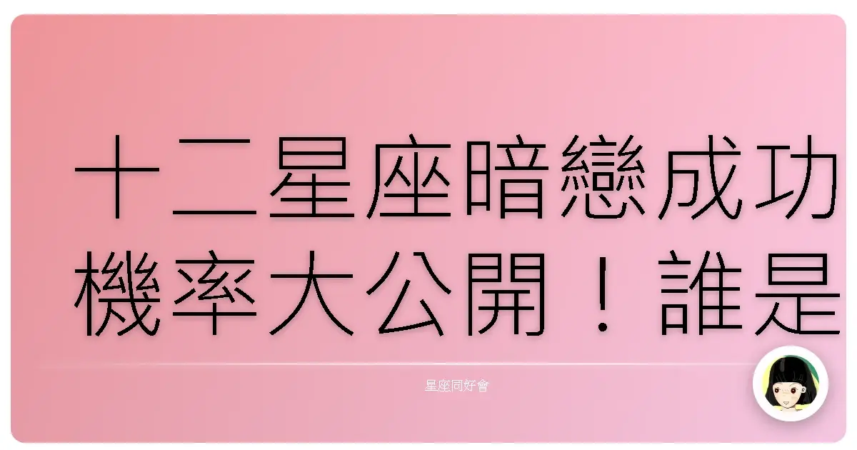 十二星座暗戀成功機率大公開!誰是那個幸運兒?