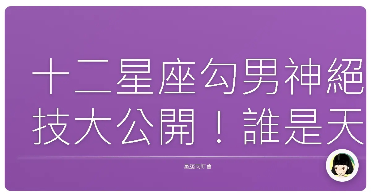 十二星座勾男神絕技大公開!誰是天生發電機?