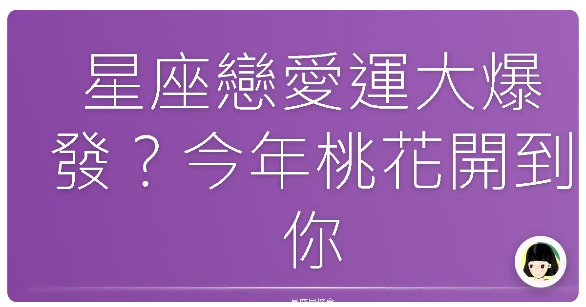 星座戀愛運大爆發?今年桃花開到你家巷口!