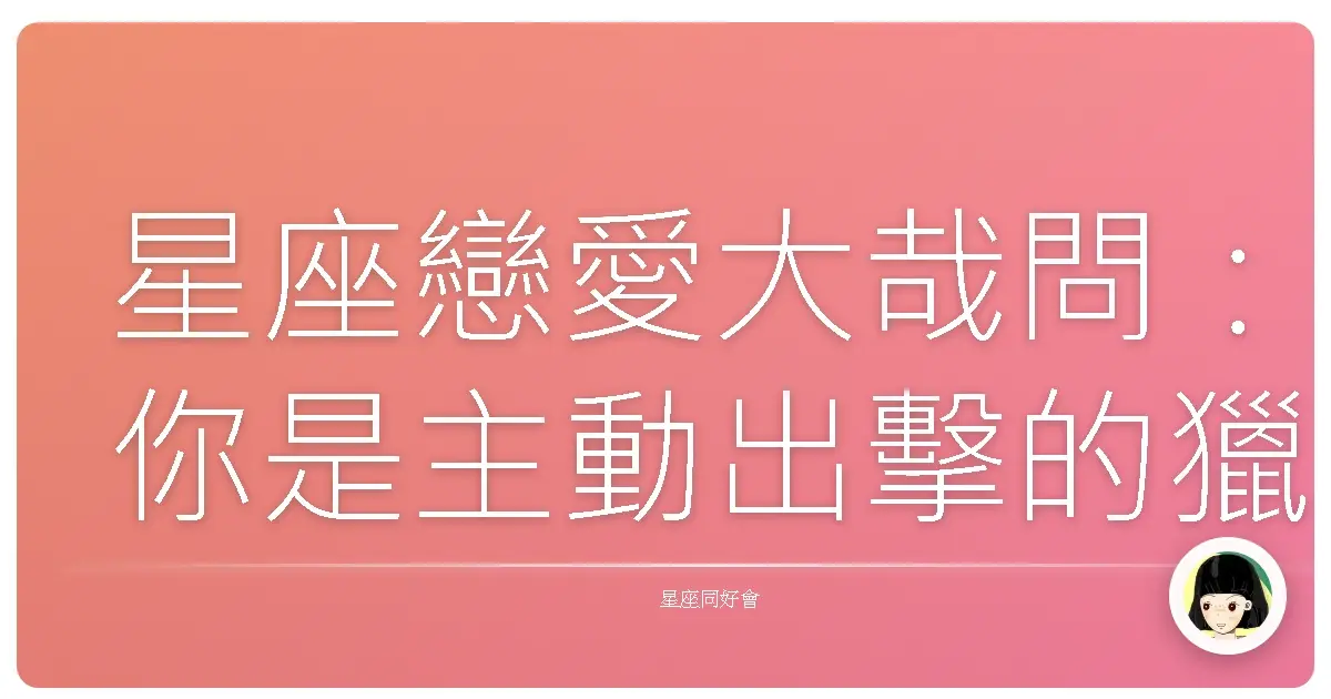 星座戀愛大哉問:你是主動出擊的獵人,還是等愛上鉤的釣客?