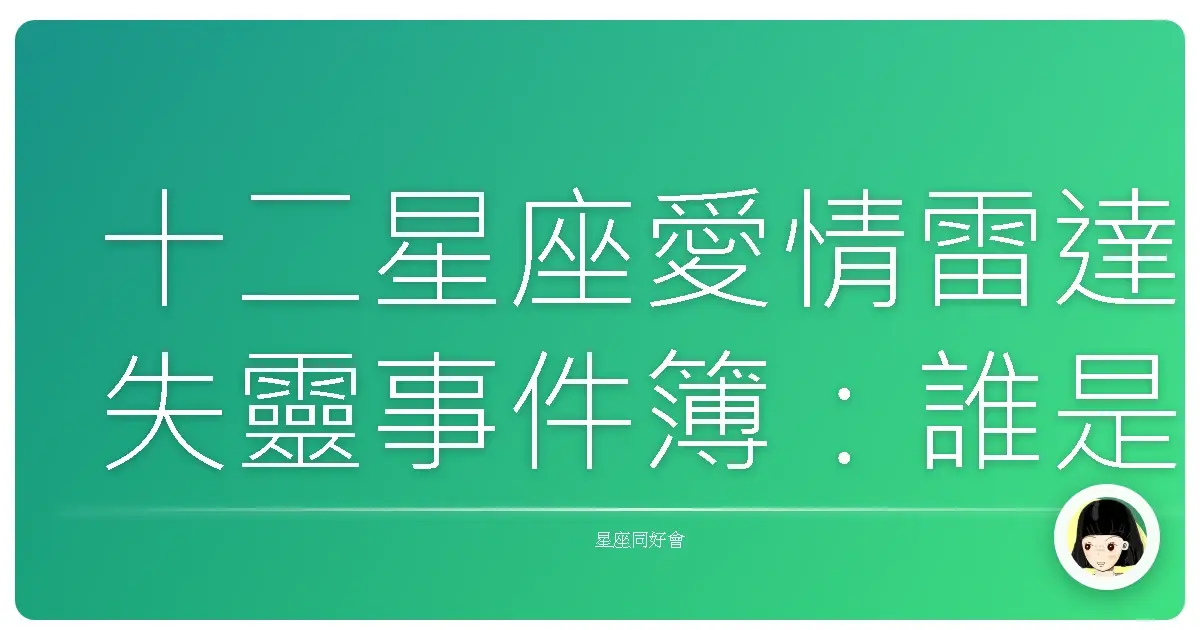 十二星座愛情雷達失靈事件簿:誰是那個最容易鬼遮眼的傢伙?