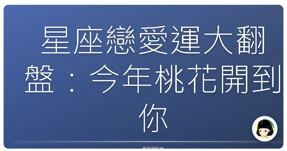 星座戀愛運大翻盤:今年桃花開到你懷疑人生?