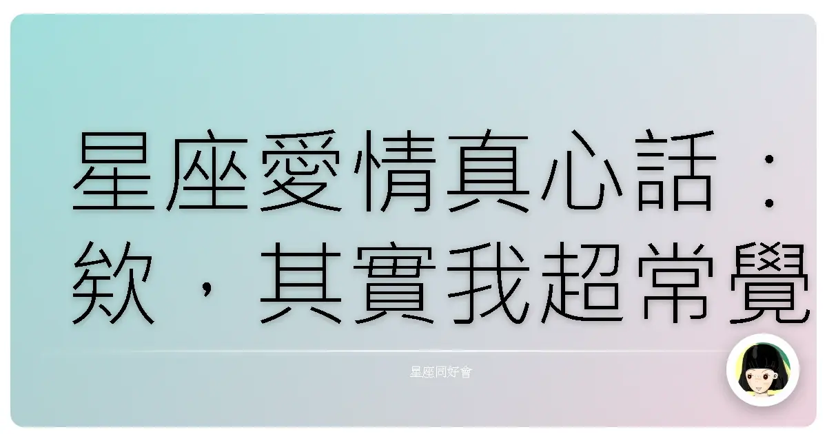 星座愛情真心話:欸,其實我超常覺得孤單的啦!