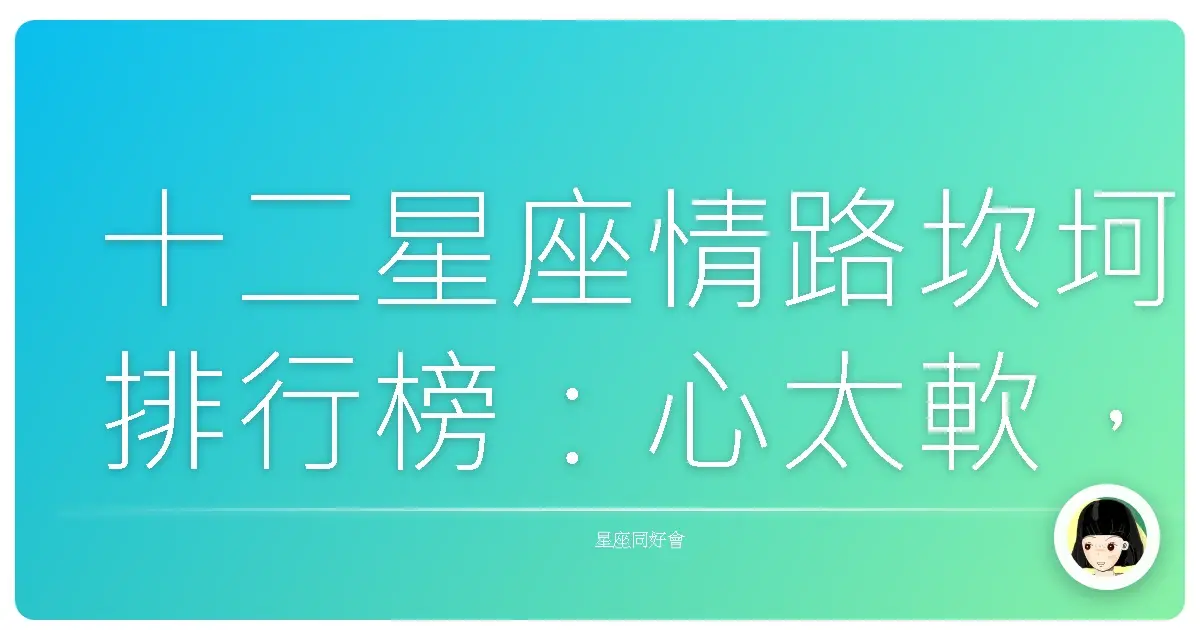 十二星座情路坎坷排行榜:心太軟,傷痕累累?