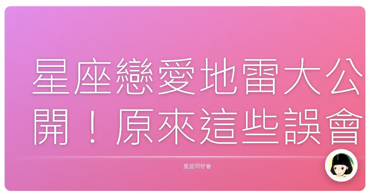 星座戀愛地雷大公開!原來這些誤會我們都踩過!